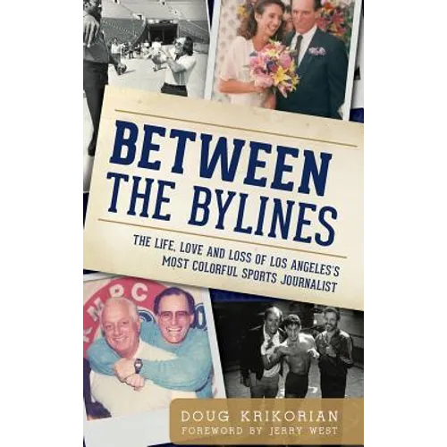 Between the Bylines: The Life, Love and Loss of Los Angeles's Most Colorful Sports Journalist - Hardcover