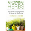 Growing Herbs at Home: A Guide to Growing Herbs at Home for Beginners - Paperback