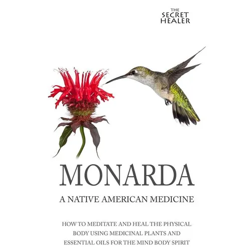 Monarda: A Native American Medicine: How To Meditate And Heal The Physical Body Using Medicinal Plants and Essential Oils For The Mind Body Spirit - Paperback