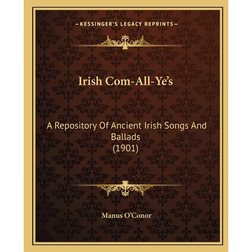 Irish Com-All-Ye's: A Repository Of Ancient Irish Songs And Ballads (1901) - Paperback