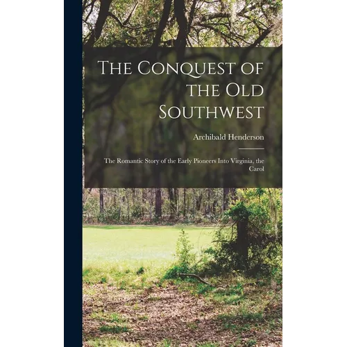 The Conquest of the Old Southwest; the Romantic Story of the Early Pioneers Into Virginia, the Carol - Hardcover