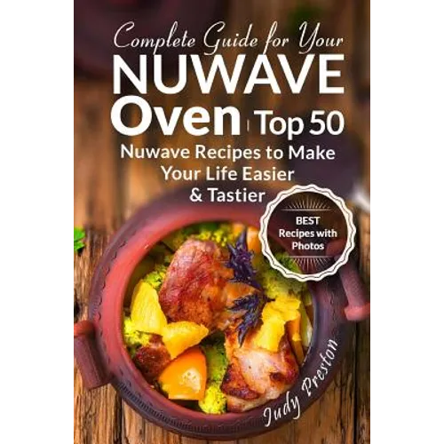 Complete Guide for your Nuwave Oven: Top 50 Nuwave Recipes to Make your Life Eas - Paperback