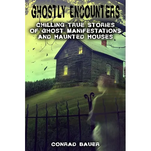 Ghostly Encounters: Chilling True Stories of Ghost Manifestations and Haunted Houses - Paperback