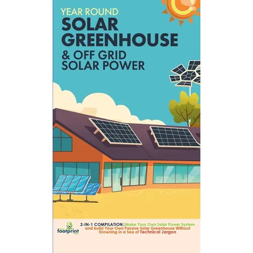 Off Grid Solar Power & Year Round Solar Greenhouse: 2-in-1 Compilation Make Your Own Solar Power System and build Your Own Passive Solar Greenhouse Wi - Hardcover