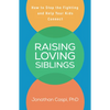 Raising Loving Siblings: How to Stop the Fighting and Help Your Kids Connect - Paperback