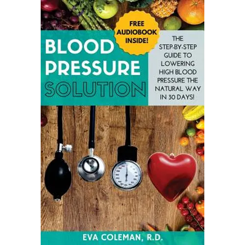 Blood Pressure: Blood Pressure Solution: The Step-By-Step Guide to Lowering High Blood Pressure the Natural Way in 30 Days! Natural Re - Paperback