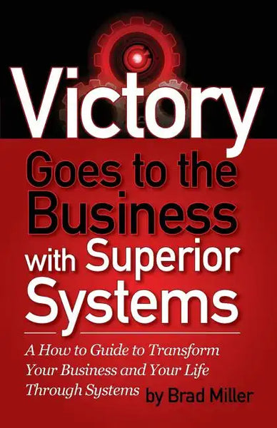 Victory Goes to the Business with Superior Systems: How to Transform Your Business and Your Life Through Systems - Paperback