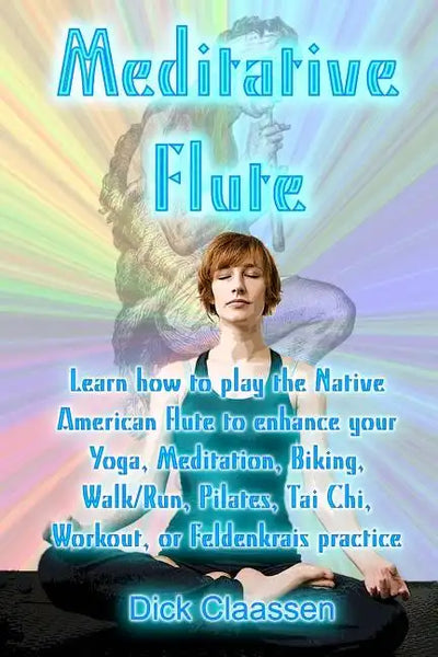 Meditative Flute: Learn how to play the Native American flute to enhance your Yoga, Meditation, Biking, Walk/Run, Pilates, Tai Chi, Work - Paperback