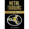 Metal Trading: Comprehensive Beginner's Guide to get started and Learn Metal Trading from A-Z - Paperback