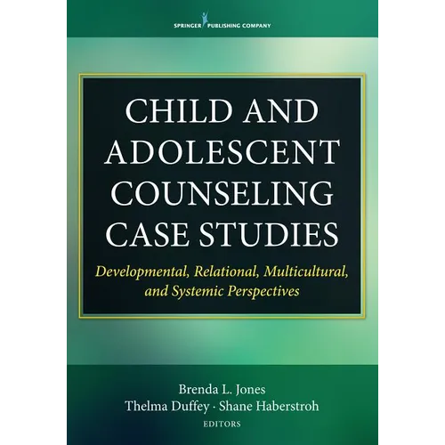 Child and Adolescent Counseling Case Studies: Developmental, Relational, Multicultural, and Systemic Perspectives - Paperback
