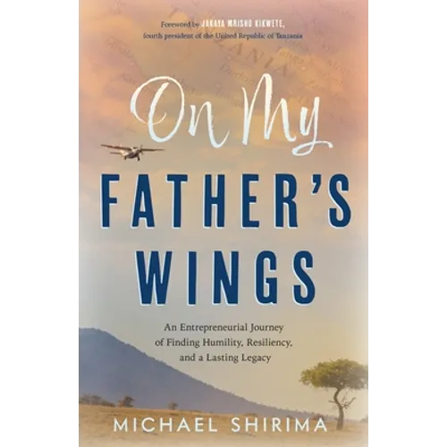 On My Father's Wings: An Entrepreneurial Journey of Finding Humility, Resiliency, and a Lasting Legacy - Paperback
