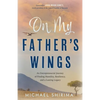 On My Father's Wings: An Entrepreneurial Journey of Finding Humility, Resiliency, and a Lasting Legacy - Paperback