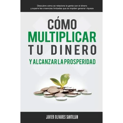 Cómo multiplicar tu dinero y alcanzar la prosperidad: Descubre cómo se relaciona la gente con el dinero y supera las creencias limitadas que te impide - Paperback