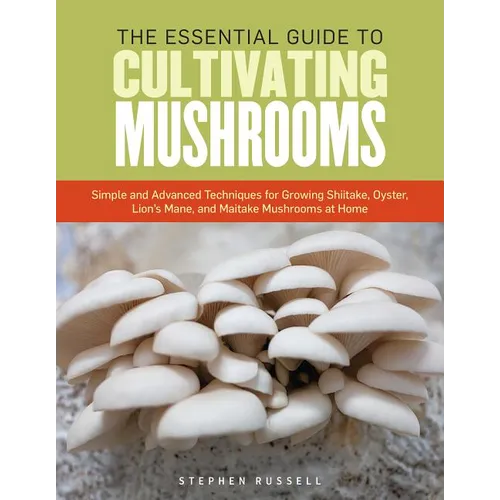 The Essential Guide to Cultivating Mushrooms: Simple and Advanced Techniques for Growing Shiitake, Oyster, Lion's Mane, and Maitake Mushrooms at Home - Paperback