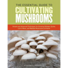 The Essential Guide to Cultivating Mushrooms: Simple and Advanced Techniques for Growing Shiitake, Oyster, Lion's Mane, and Maitake Mushrooms at Home - Paperback