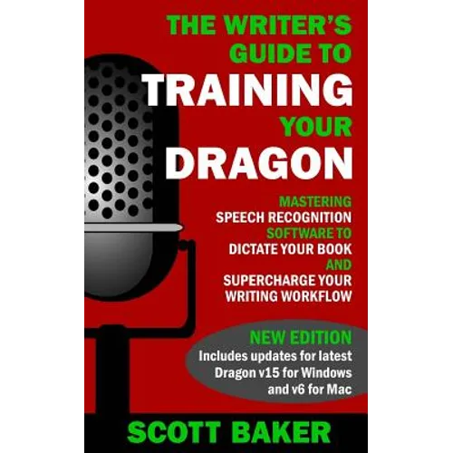 The Writer's Guide to Training Your Dragon: Using Speech Recognition Software to Dictate Your Book and Supercharge Your Writing Workflow - Paperback