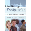 On Being Presbyterian: Our Beliefs, Practices, and Stories - Paperback