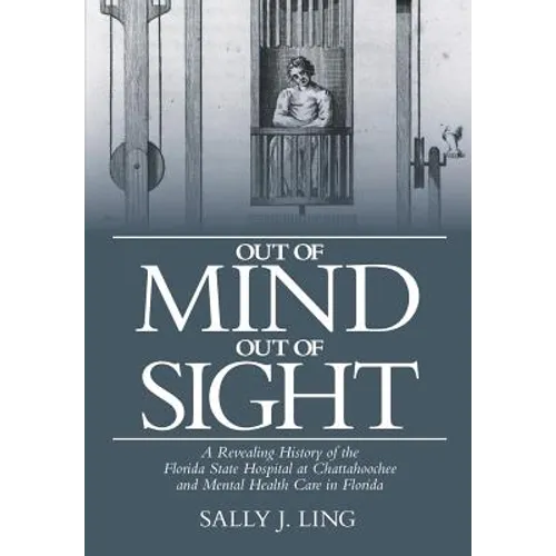 Out of Mind, Out of Sight: A Revealing History of the Florida State Hospital at Chattahoochee and Mental Health Care in Florida - Paperback