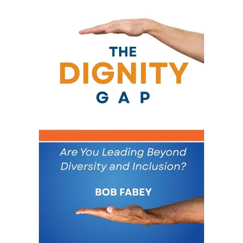 The Dignity Gap: Are You Leading Beyond Diversity and Inclusion? - Hardcover