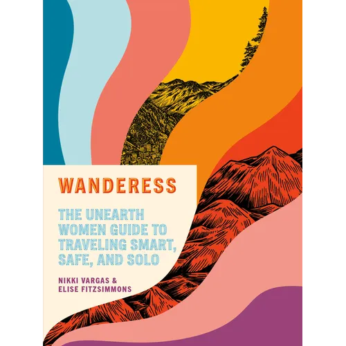 Wanderess: The Unearth Women Guide to Traveling Smart, Safe, and Solo - Paperback