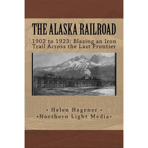 The Alaska Railroad: 1902 to 1923: Blazing an Iron Trail across the Great Land - Paperback