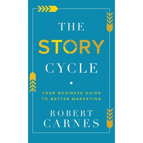 The Story Cycle: Your Business Guide to Better Marketing - Hardcover