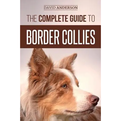 The Complete Guide to Border Collies: Training, teaching, feeding, raising, and loving your new Border Collie puppy - Paperback