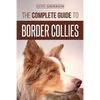 The Complete Guide to Border Collies: Training, teaching, feeding, raising, and loving your new Border Collie puppy - Paperback