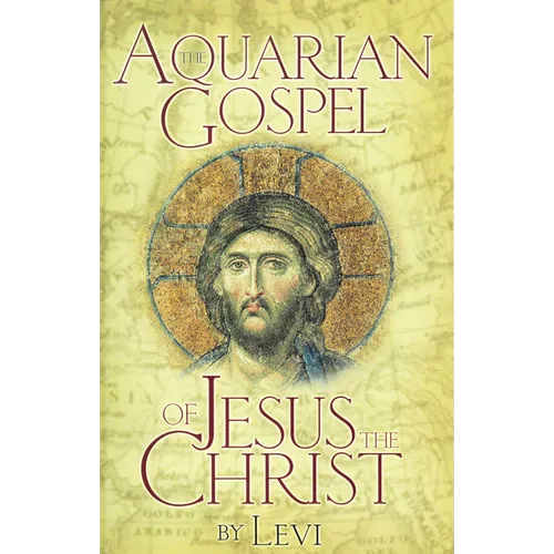 The Aquarian Gospel of Jesus the Christ: The Philosophic and Practical Basis of the Church Universal and World Religion of the Aquarian Age; Transcrib - Paperback