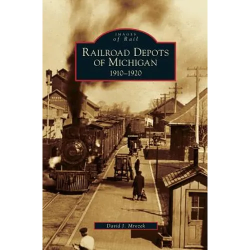 Railroad Depots of Michigan: 1910-1920 - Hardcover