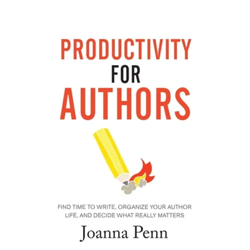 Productivity For Authors: Find Time to Write, Organize your Author Life, and Decide what Really Matters - Paperback