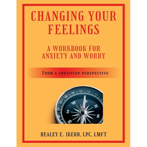 Changing Your Feelings: A Workbook for Anxiety and Worry from a Christian Perspective - Paperback