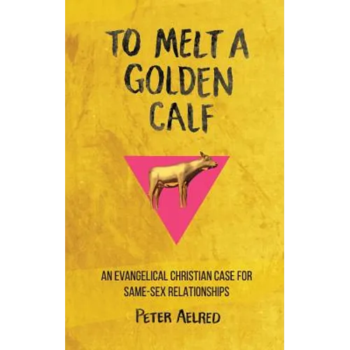 To Melt a Golden Calf: An Evangelical Christian Case for Same-Sex Relationships - Paperback