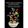 Fresh and Flavorful Salad Recipes: From Simple Greens to Creative Combinations, Discover the Joy of Healthy Eating - Paperback
