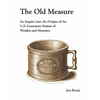 The Old Measure: An Inquiry Into the Origins of the U.S. Customary System of Weights and Measures - Paperback