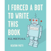 I Forced a Bot to Write This Book: A.I. Meets B.S. - Paperback