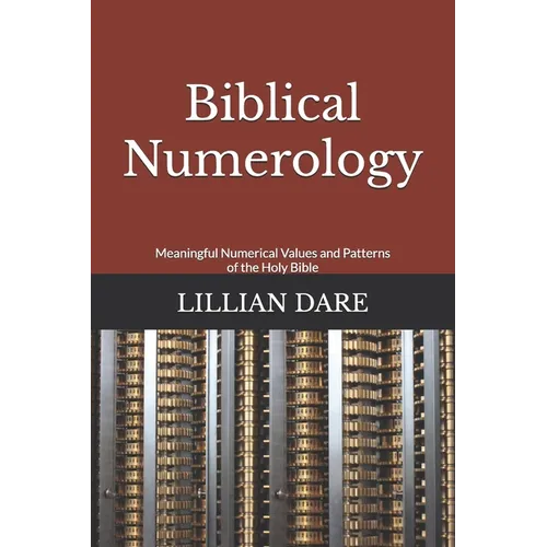 Biblical Numerology: Meaningful Numerical Values and Patterns of the Holy Bible - Paperback