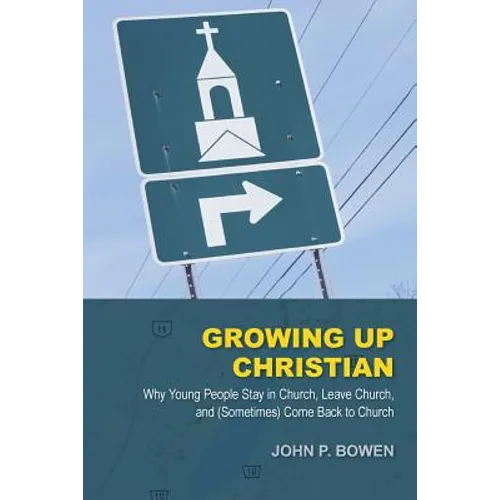 Growing Up Christian: Why Young People Stay in Church, Leave Church, and (Sometimes) Come Back to Church - Paperback