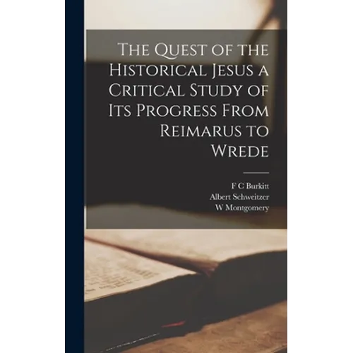 The Quest of the Historical Jesus a Critical Study of its Progress From Reimarus to Wrede - Hardcover