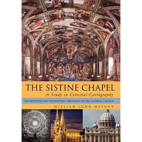 The Sistine Chapel: A Study in Celestial Cartography: The Mysteries and the Esoteric Teachings of the Catholic Church - Hardcover