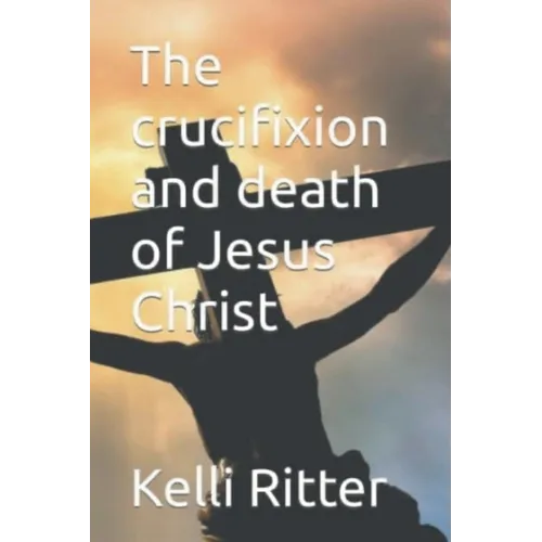 The Crucifixion and Death of Jesus Christ - Paperback