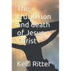 The Crucifixion and Death of Jesus Christ - Paperback