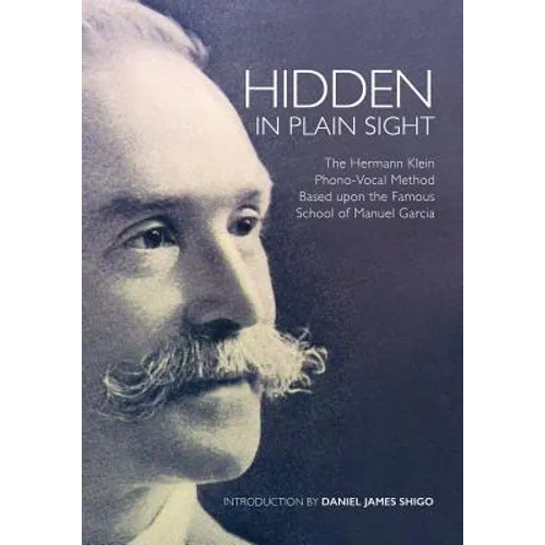 Hidden in Plain Sight: The Herman Klein Phono-Vocal Method Based upon the Famous School of Manuel García - Paperback
