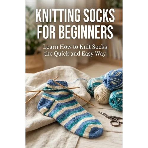 Knitting Socks for Beginners: Learn How to Knit Socks the Quick and Easy Way - Paperback
