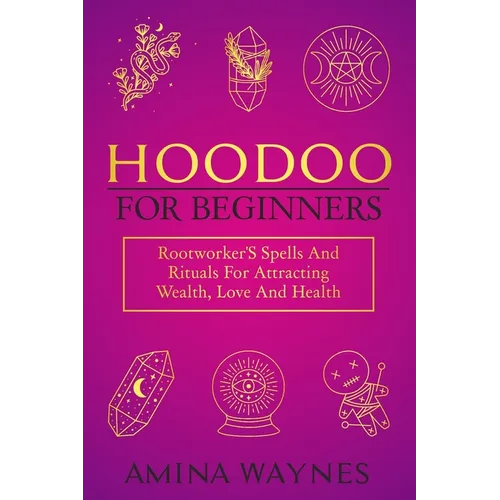Hoodoo for Beginners: Rootworker's Spells And Rituals For Attracting Wealth, Love And Health - Paperback