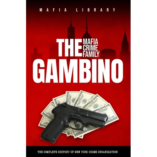 The Gambino Mafia Crime Family: A Complete History of New York Criminal Organization - Paperback