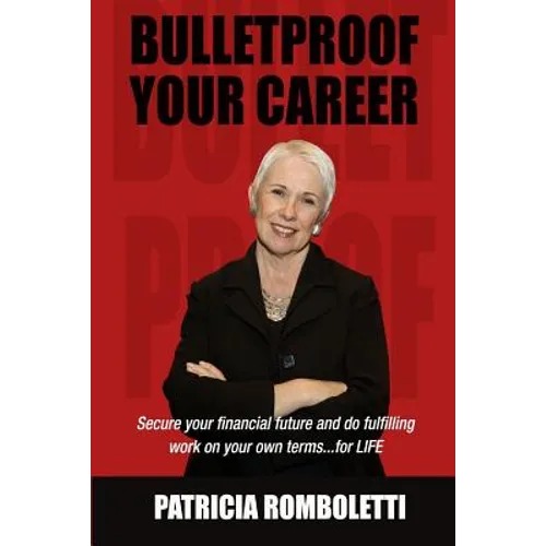 Bulletproof Your Career: Secure Your Financial Future and Do Fulfilling Work on Your Own Terms... for LIFE! - Paperback