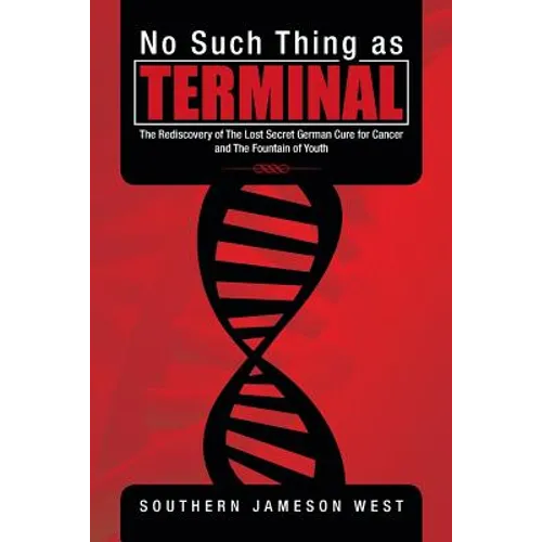 No Such Thing as Terminal: The Rediscovery of the Lost Secret German Cure for Cancer and the Fountain of Youth - Paperback