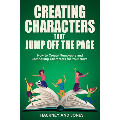 Creating Characters That Jump Off The Page: How To Create Memorable And Compelling Characters For Your Novel - Paperback