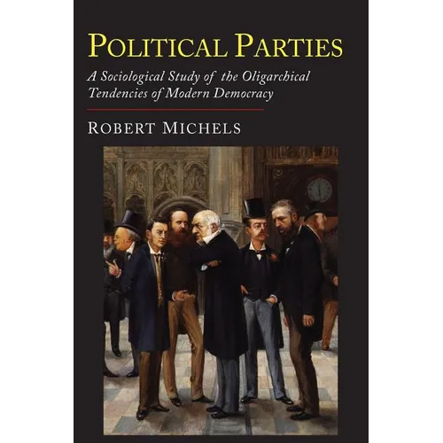Political Parties: A Sociological Study of the Oligarchial Tendencies of Modern Democracy - Paperback